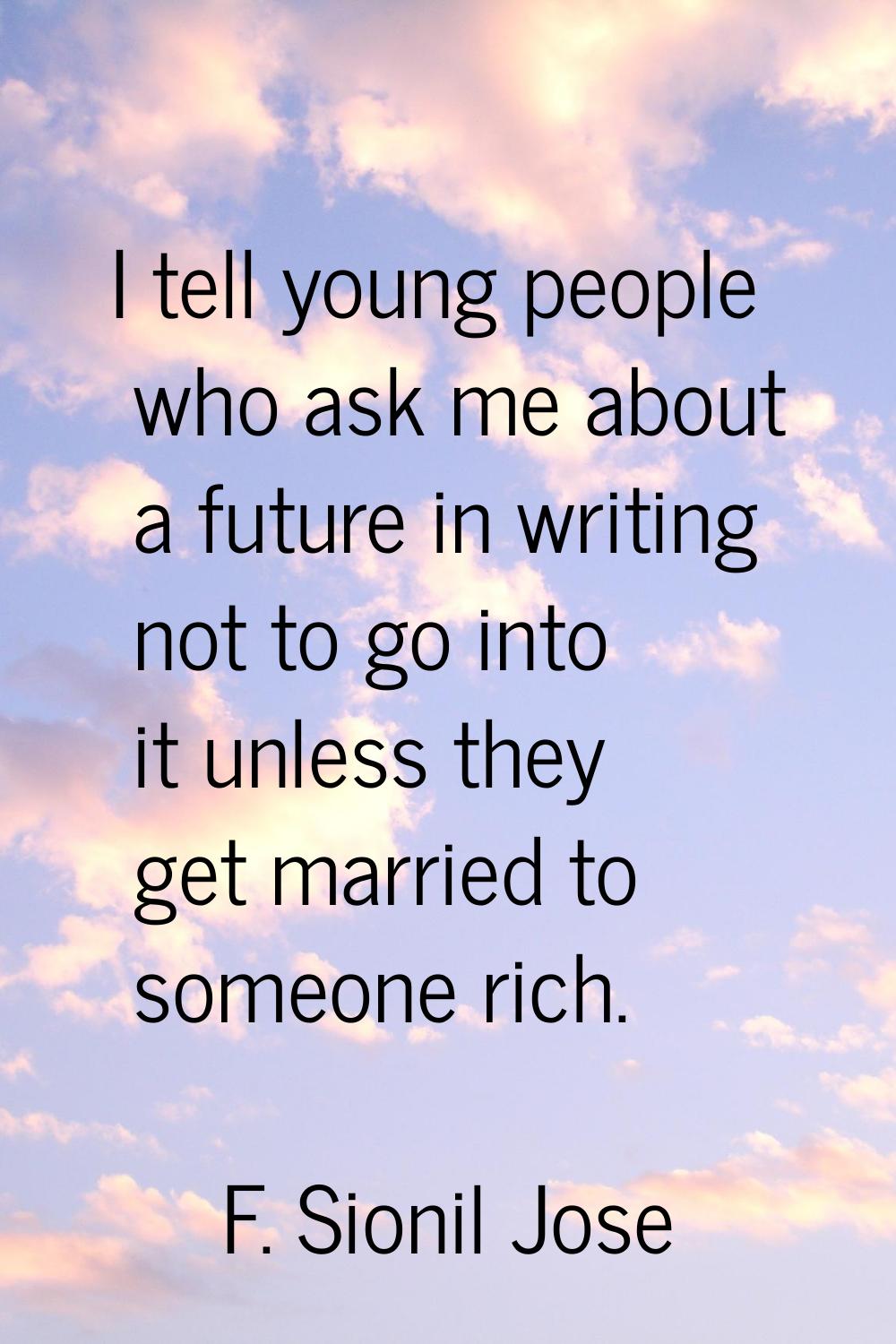 I tell young people who ask me about a future in writing not to go into it unless they get married 