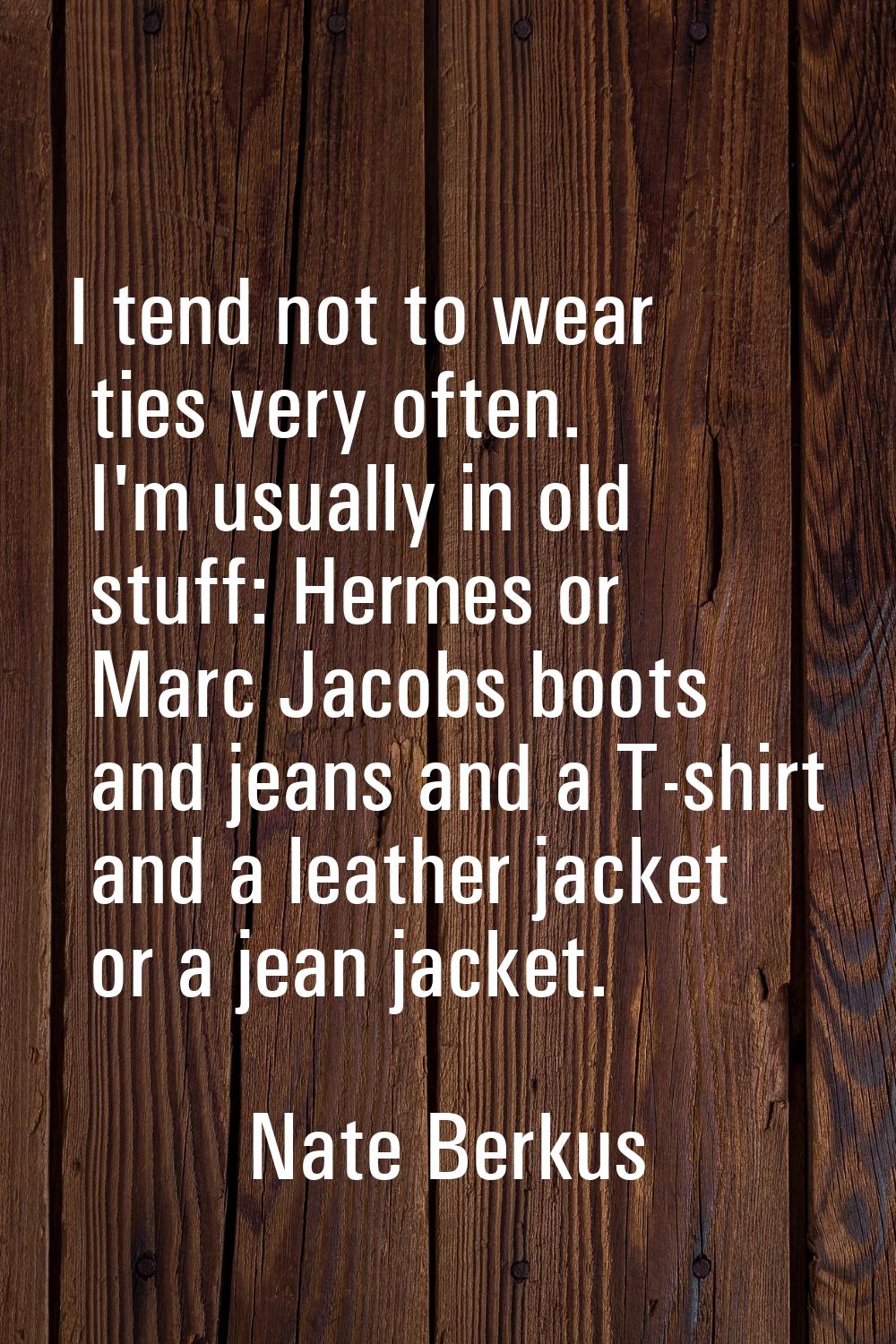 I tend not to wear ties very often. I'm usually in old stuff: Hermes or Marc Jacobs boots and jeans
