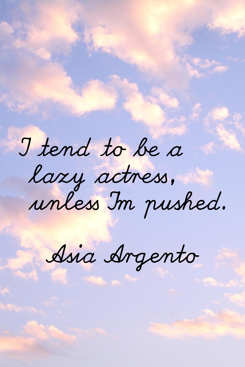 I tend to be a lazy actress, unless I'm pushed.