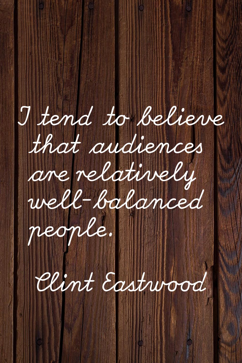 I tend to believe that audiences are relatively well-balanced people.