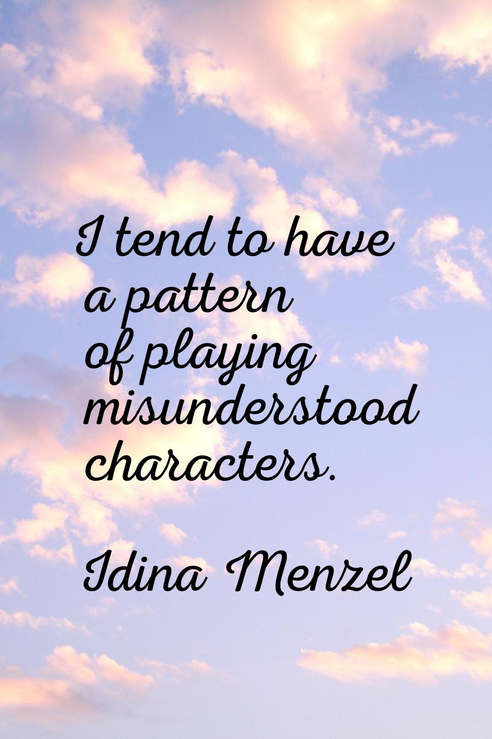 I tend to have a pattern of playing misunderstood characters.