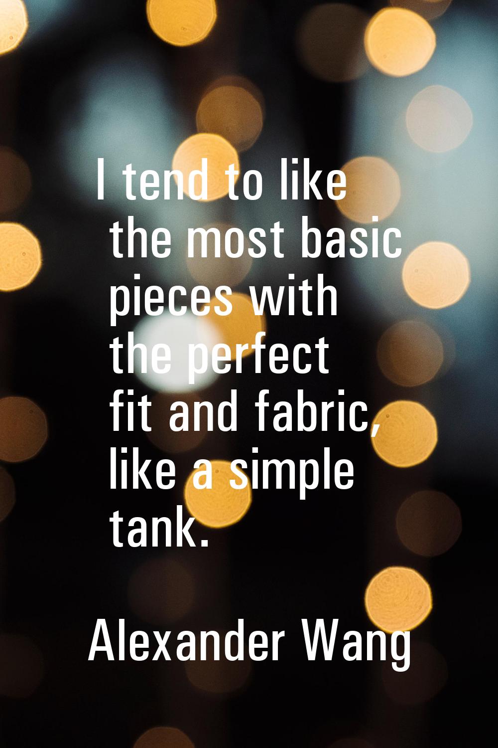 I tend to like the most basic pieces with the perfect fit and fabric, like a simple tank.