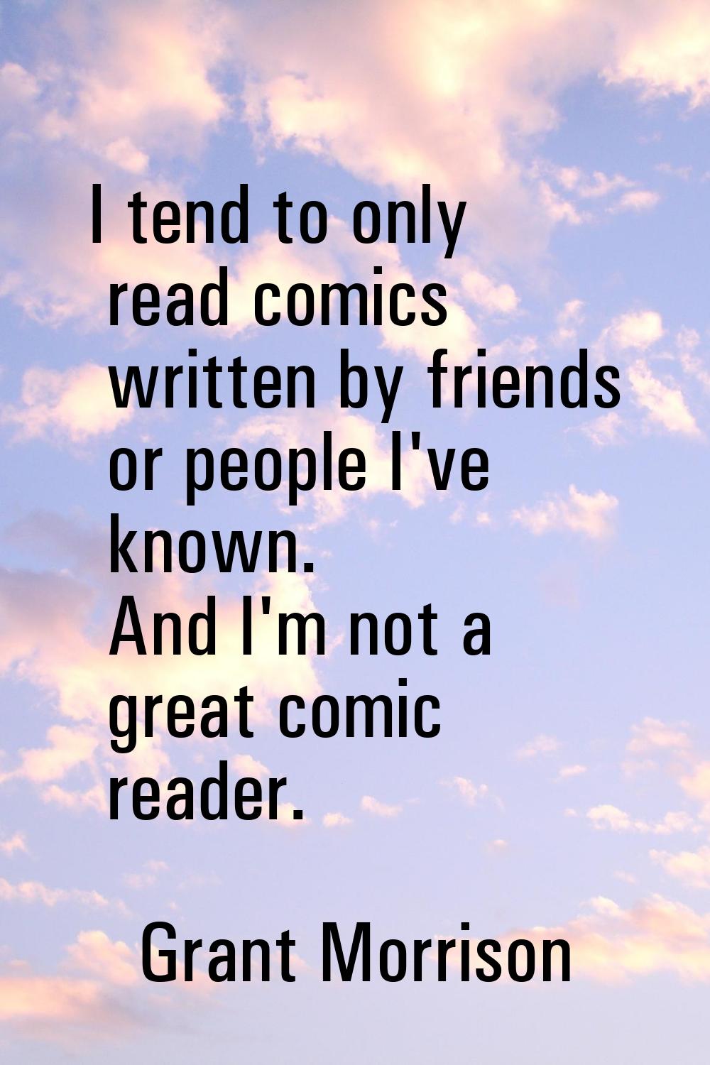 I tend to only read comics written by friends or people I've known. And I'm not a great comic reade