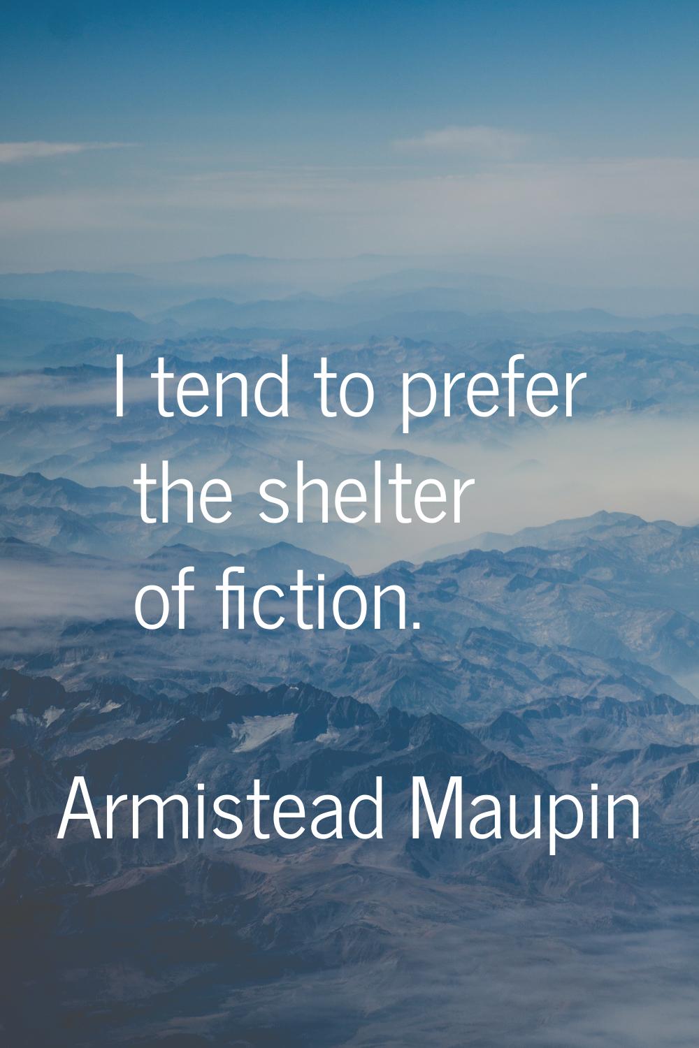 I tend to prefer the shelter of fiction.