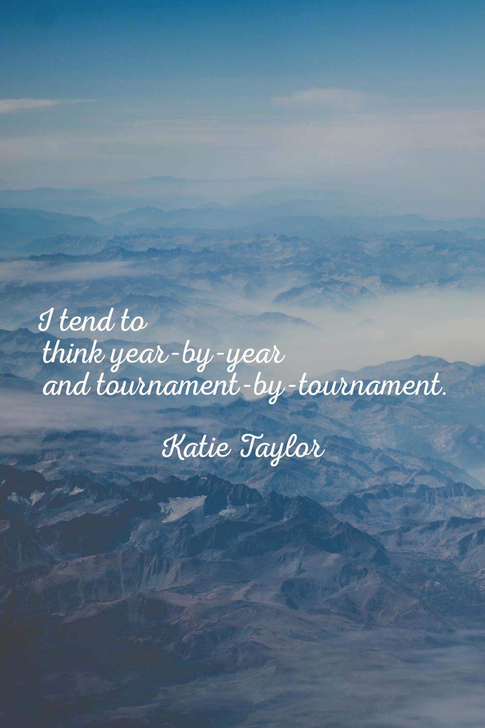 I tend to think year-by-year and tournament-by-tournament.