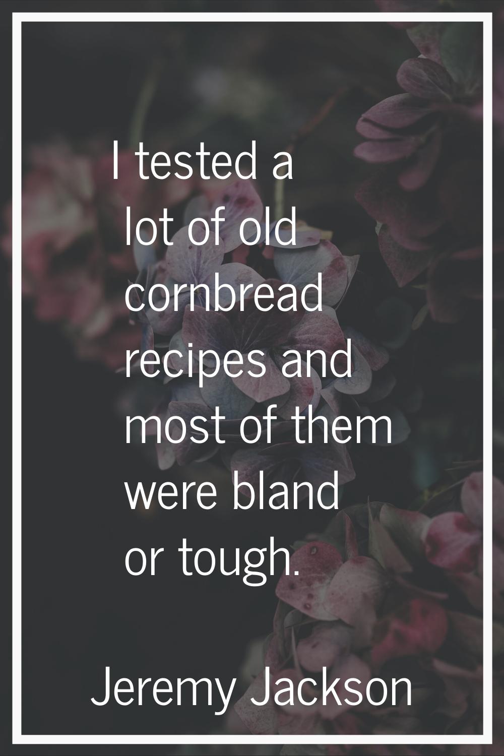I tested a lot of old cornbread recipes and most of them were bland or tough.