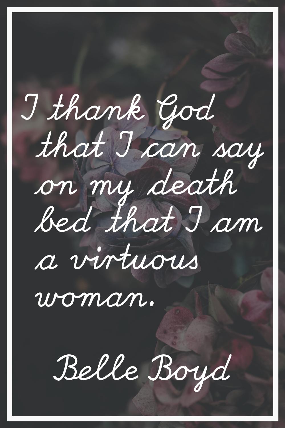 I thank God that I can say on my death bed that I am a virtuous woman.