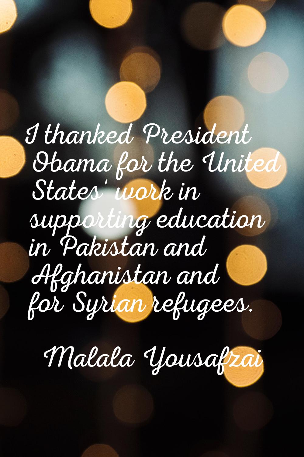 I thanked President Obama for the United States' work in supporting education in Pakistan and Afgha