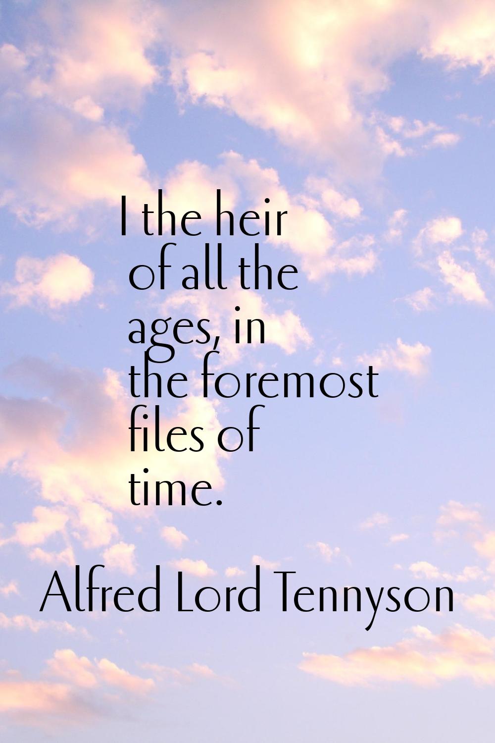 I the heir of all the ages, in the foremost files of time.