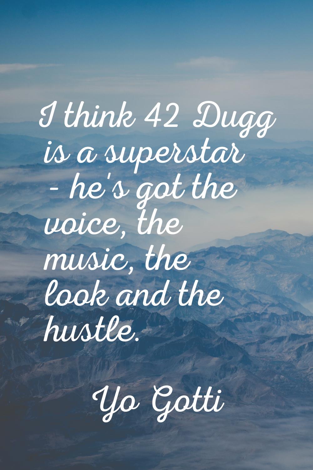 I think 42 Dugg is a superstar - he's got the voice, the music, the look and the hustle.