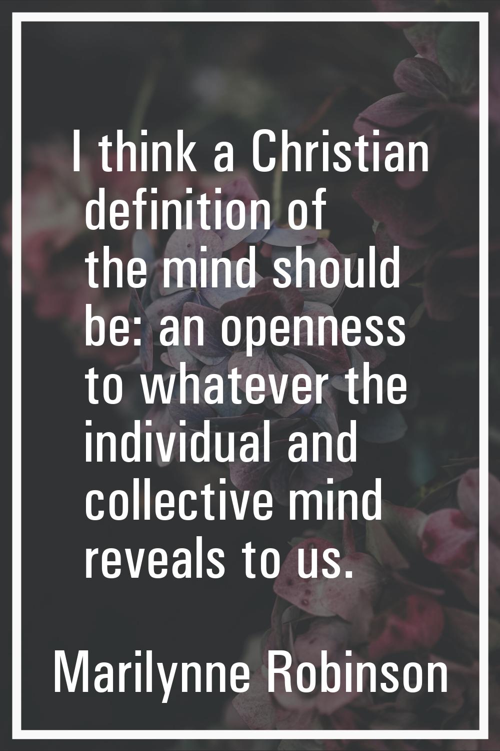 I think a Christian definition of the mind should be: an openness to whatever the individual and co