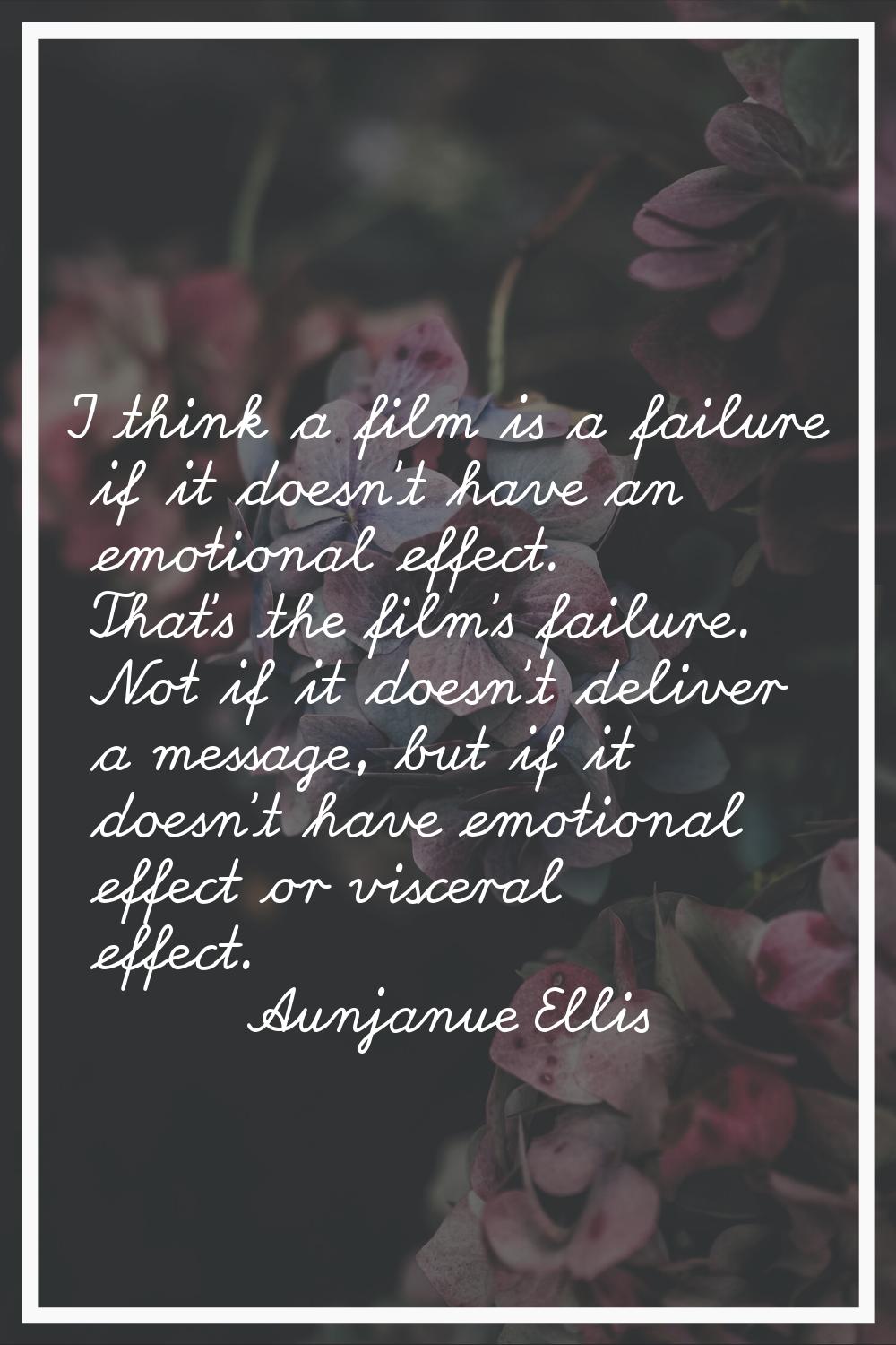 I think a film is a failure if it doesn't have an emotional effect. That's the film's failure. Not 