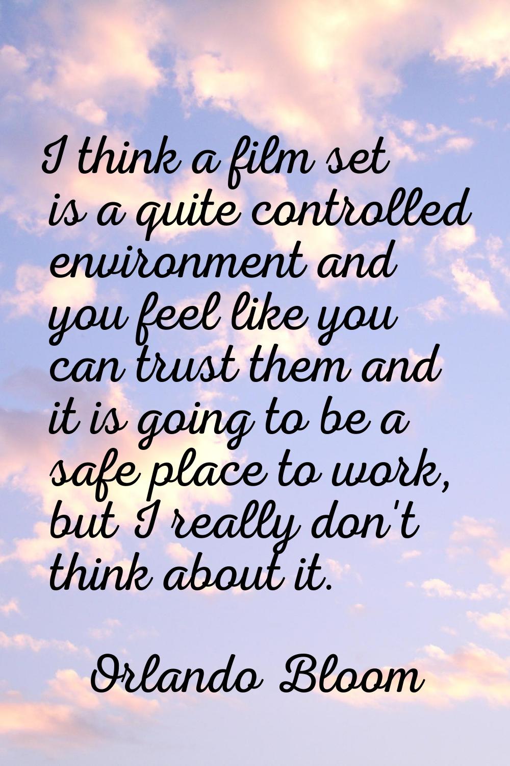 I think a film set is a quite controlled environment and you feel like you can trust them and it is