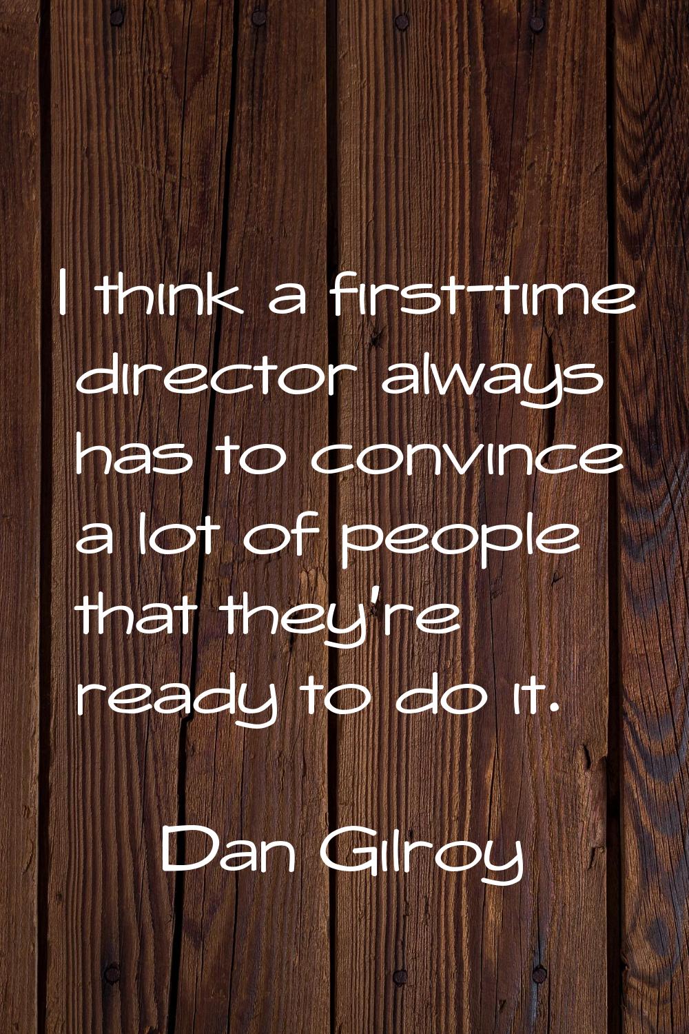 I think a first-time director always has to convince a lot of people that they're ready to do it.