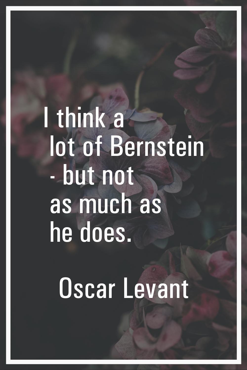 I think a lot of Bernstein - but not as much as he does.
