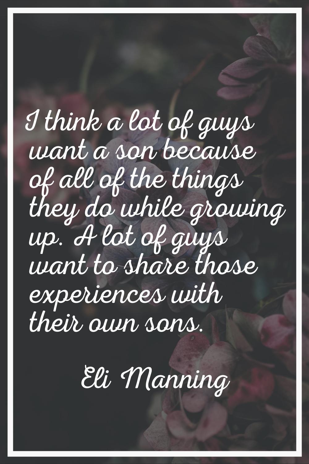 I think a lot of guys want a son because of all of the things they do while growing up. A lot of gu