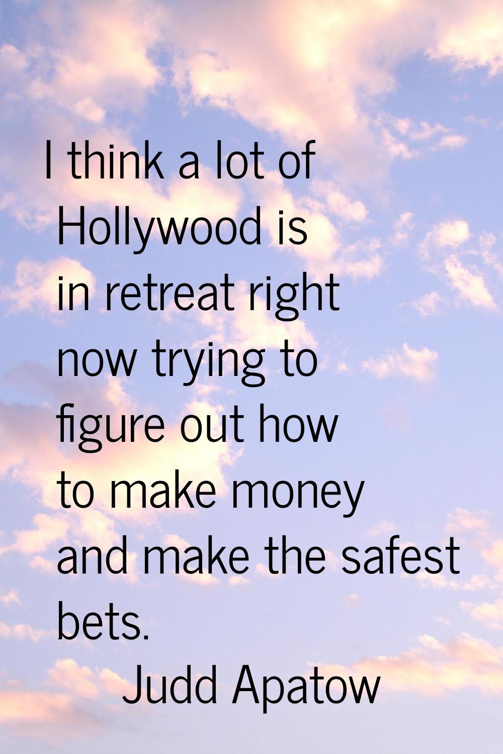 I think a lot of Hollywood is in retreat right now trying to figure out how to make money and make 