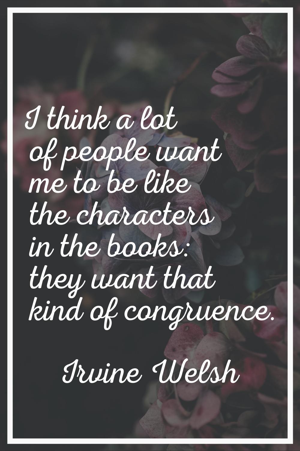 I think a lot of people want me to be like the characters in the books: they want that kind of cong