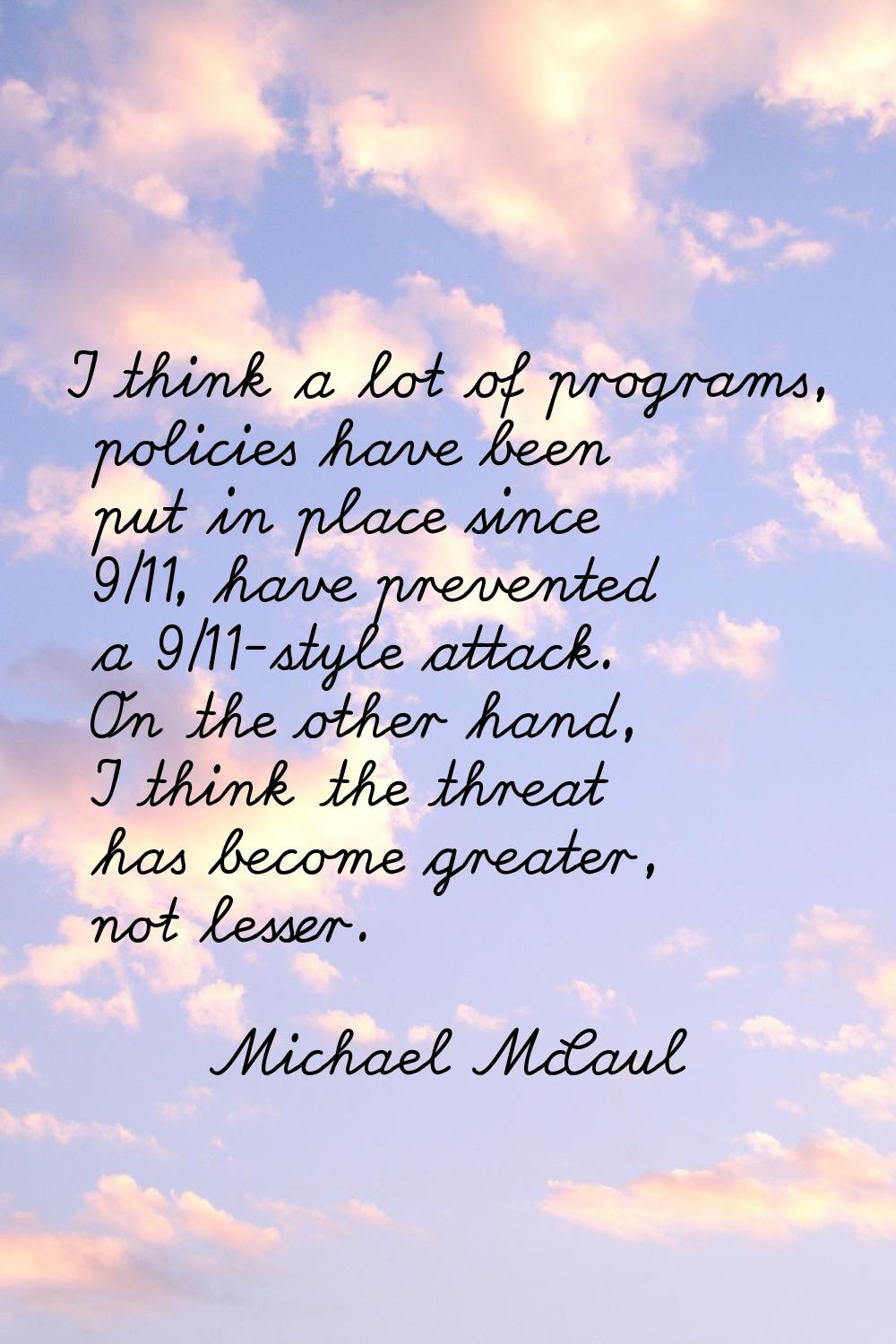 I think a lot of programs, policies have been put in place since 9/11, have prevented a 9/11-style 