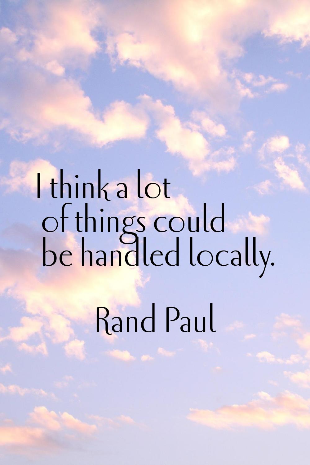 I think a lot of things could be handled locally.