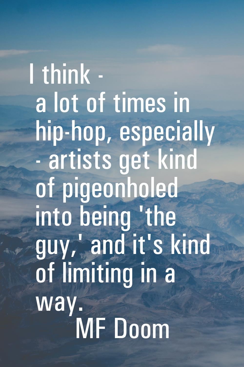 I think - a lot of times in hip-hop, especially - artists get kind of pigeonholed into being 'the g