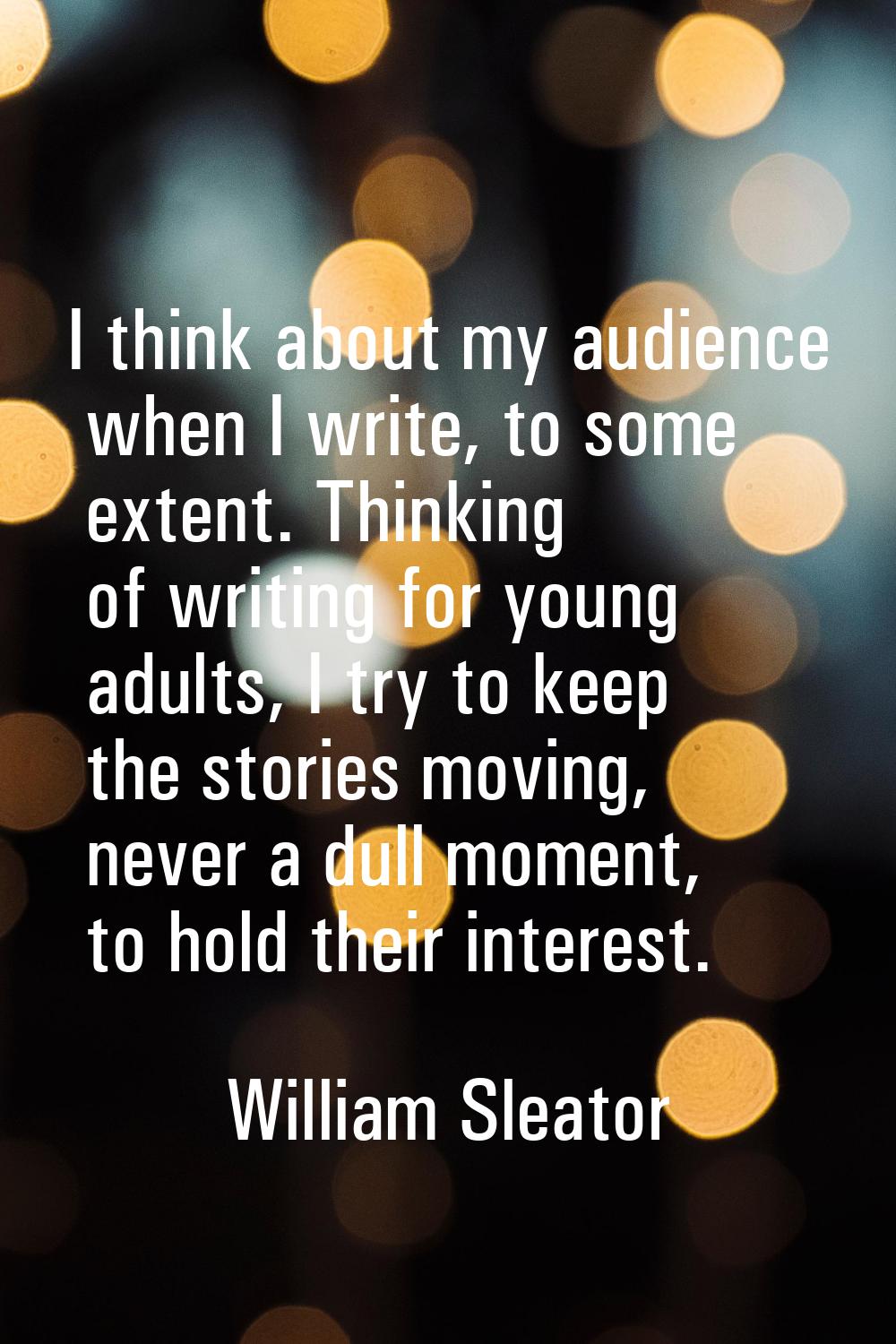 I think about my audience when I write, to some extent. Thinking of writing for young adults, I try