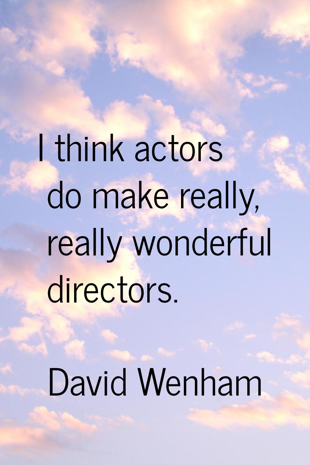 I think actors do make really, really wonderful directors.