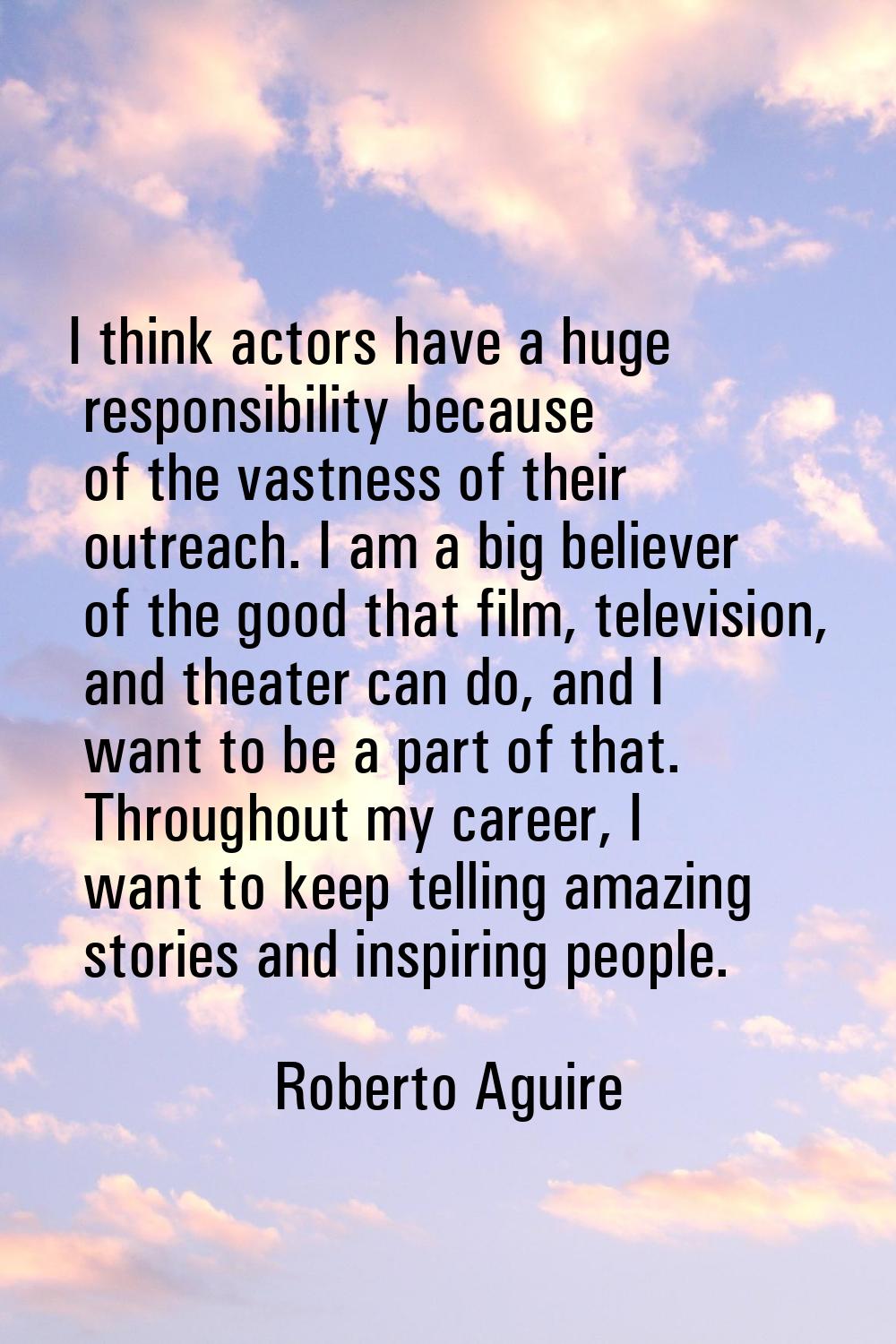 I think actors have a huge responsibility because of the vastness of their outreach. I am a big bel