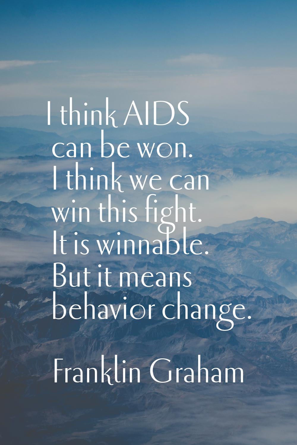 I think AIDS can be won. I think we can win this fight. It is winnable. But it means behavior chang