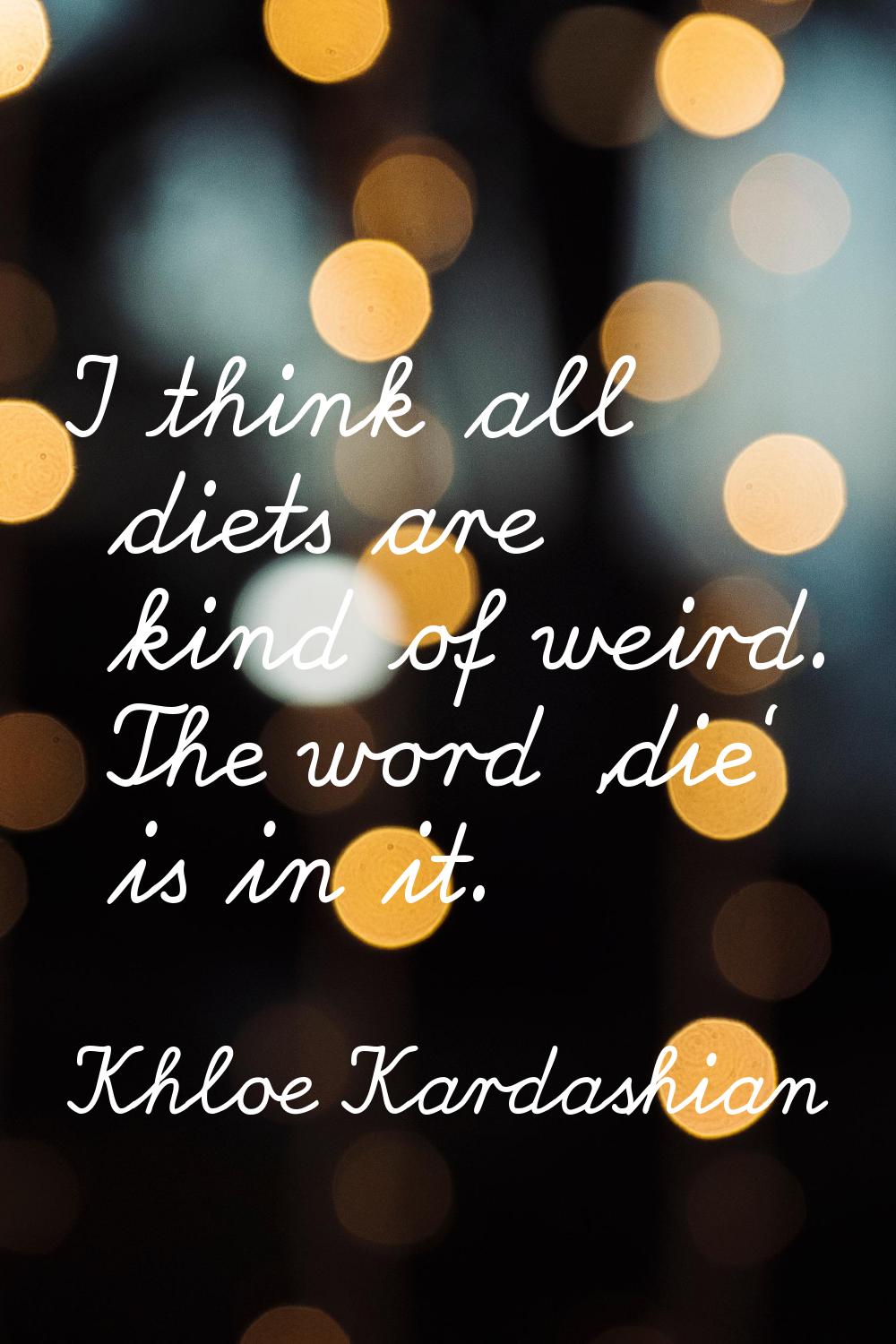 I think all diets are kind of weird. The word 'die' is in it.