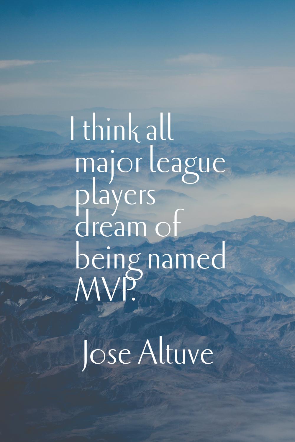 I think all major league players dream of being named MVP.