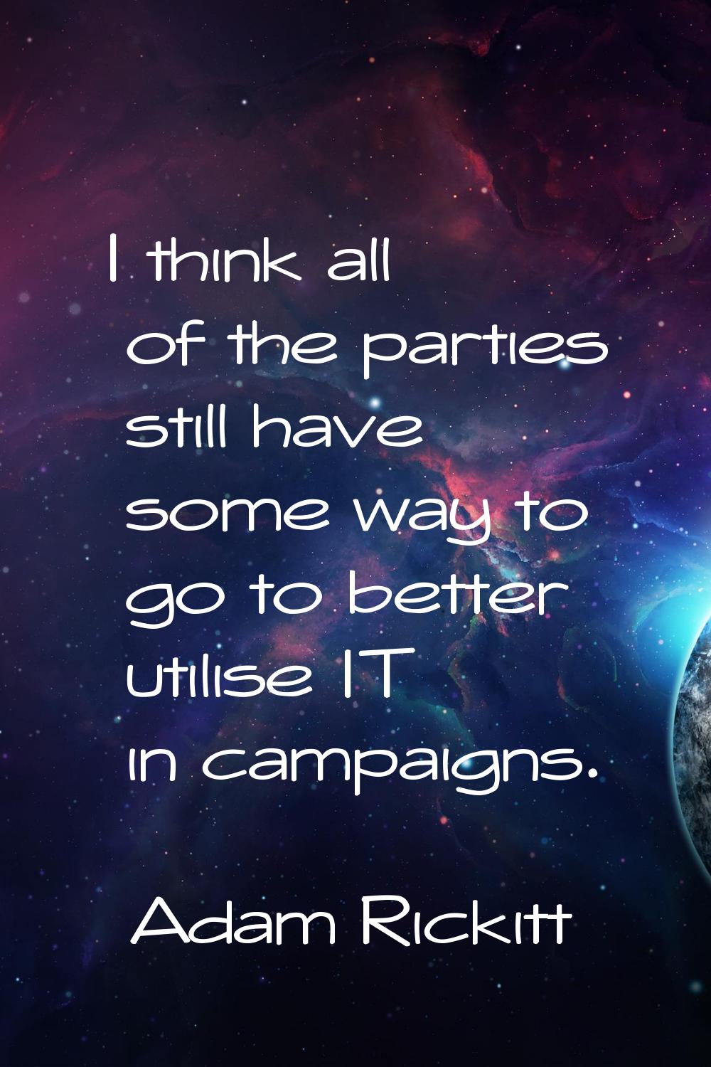 I think all of the parties still have some way to go to better utilise IT in campaigns.