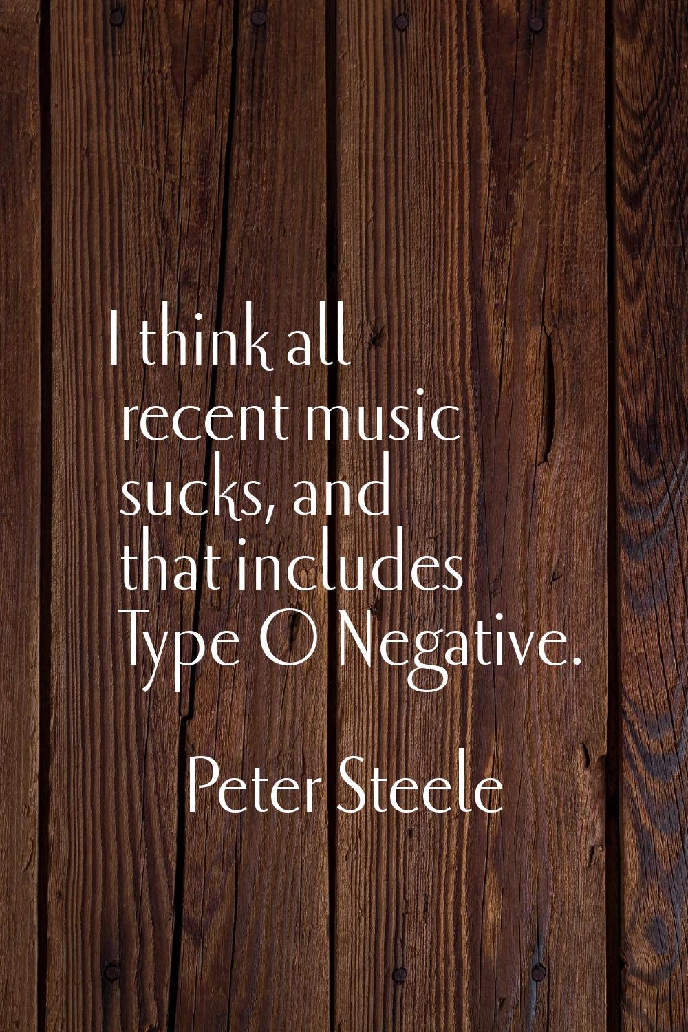 I think all recent music sucks, and that includes Type O Negative.