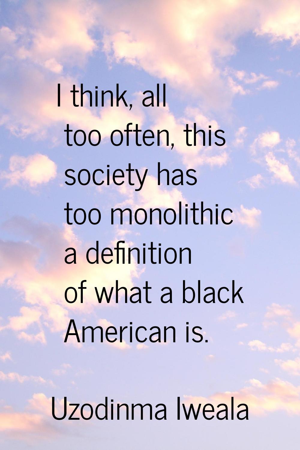 I think, all too often, this society has too monolithic a definition of what a black American is.