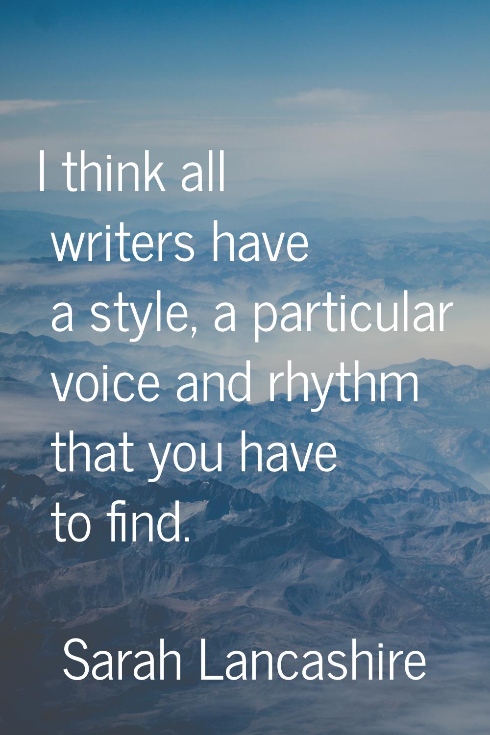 I think all writers have a style, a particular voice and rhythm that you have to find.