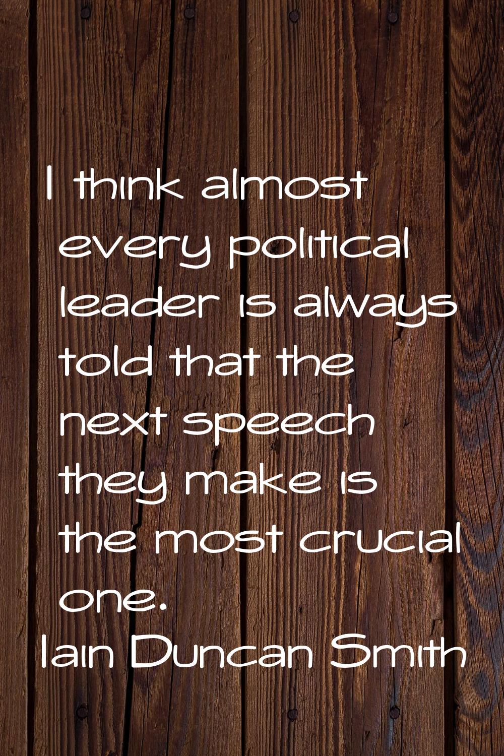 I think almost every political leader is always told that the next speech they make is the most cru