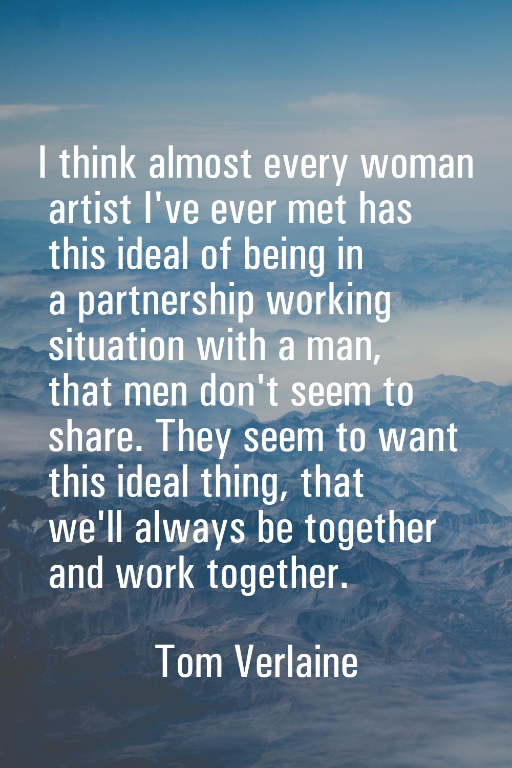 I think almost every woman artist I've ever met has this ideal of being in a partnership working si