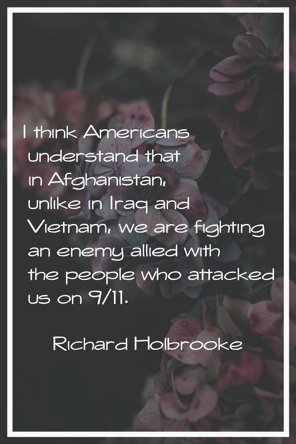 I think Americans understand that in Afghanistan, unlike in Iraq and Vietnam, we are fighting an en