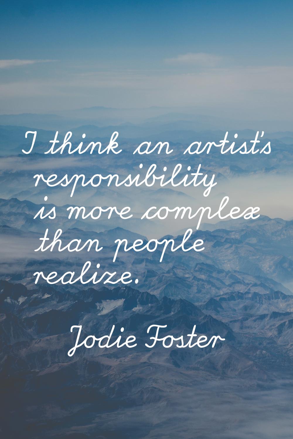 I think an artist's responsibility is more complex than people realize.