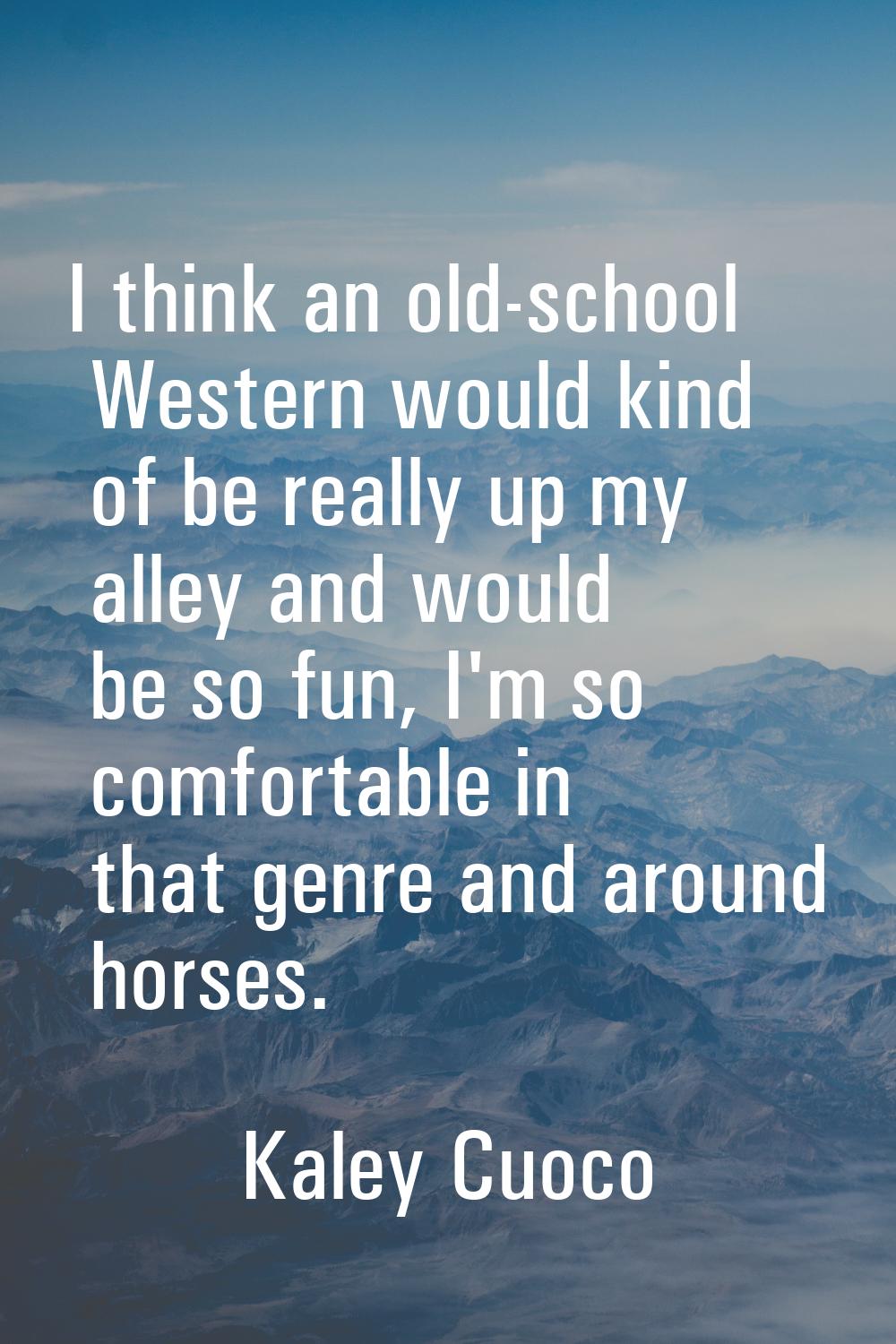 I think an old-school Western would kind of be really up my alley and would be so fun, I'm so comfo