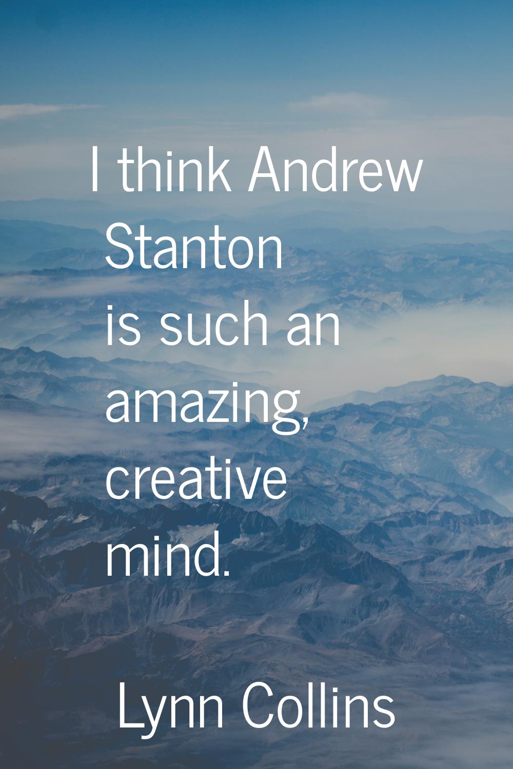 I think Andrew Stanton is such an amazing, creative mind.