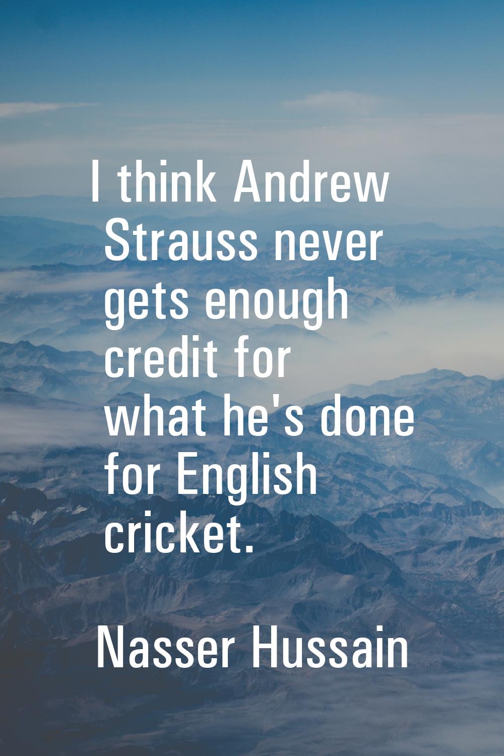 I think Andrew Strauss never gets enough credit for what he's done for English cricket.