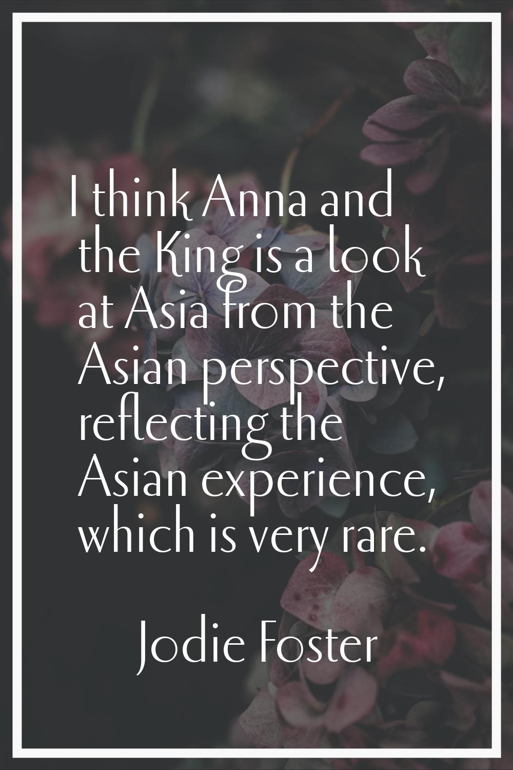 I think Anna and the King is a look at Asia from the Asian perspective, reflecting the Asian experi