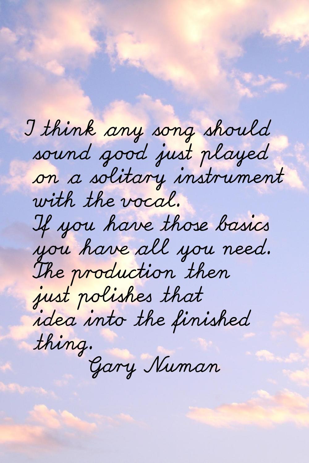 I think any song should sound good just played on a solitary instrument with the vocal. If you have