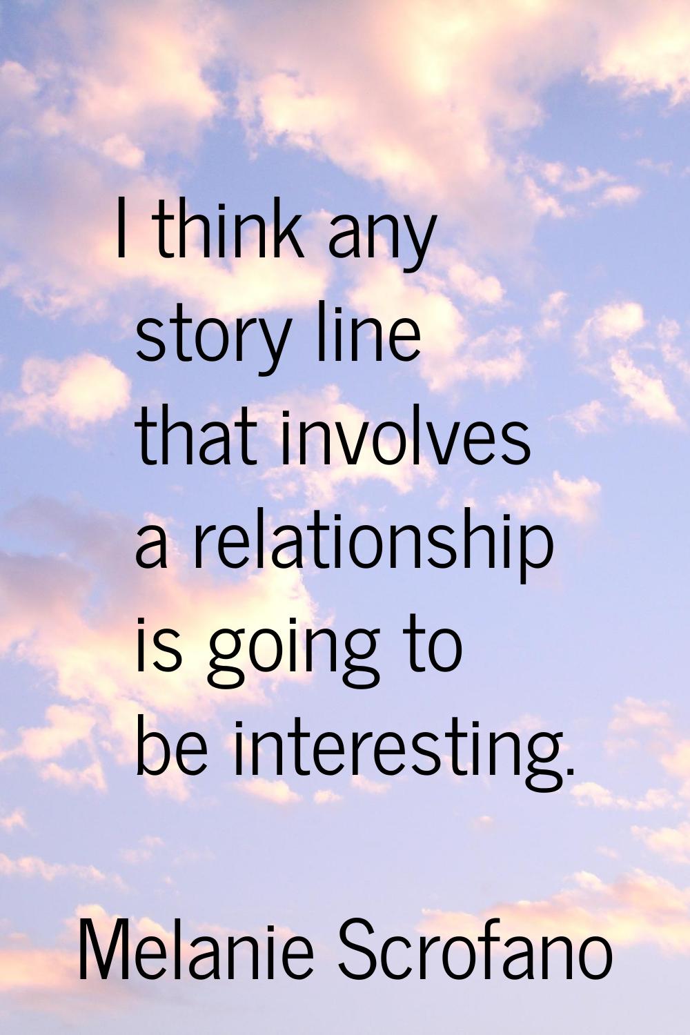 I think any story line that involves a relationship is going to be interesting.
