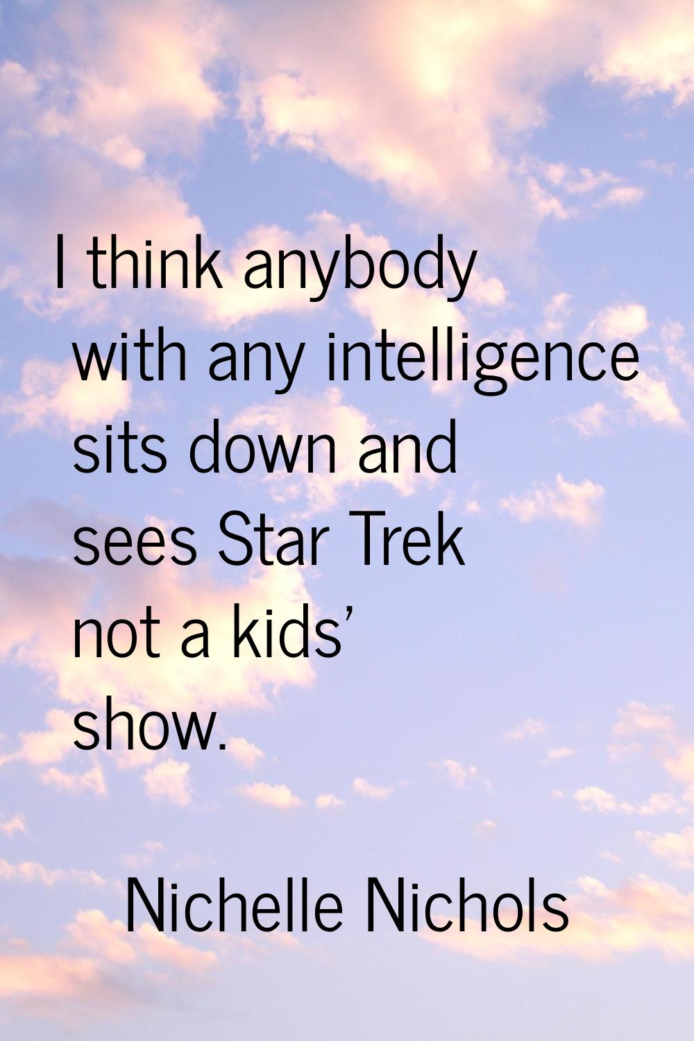 I think anybody with any intelligence sits down and sees Star Trek not a kids' show.