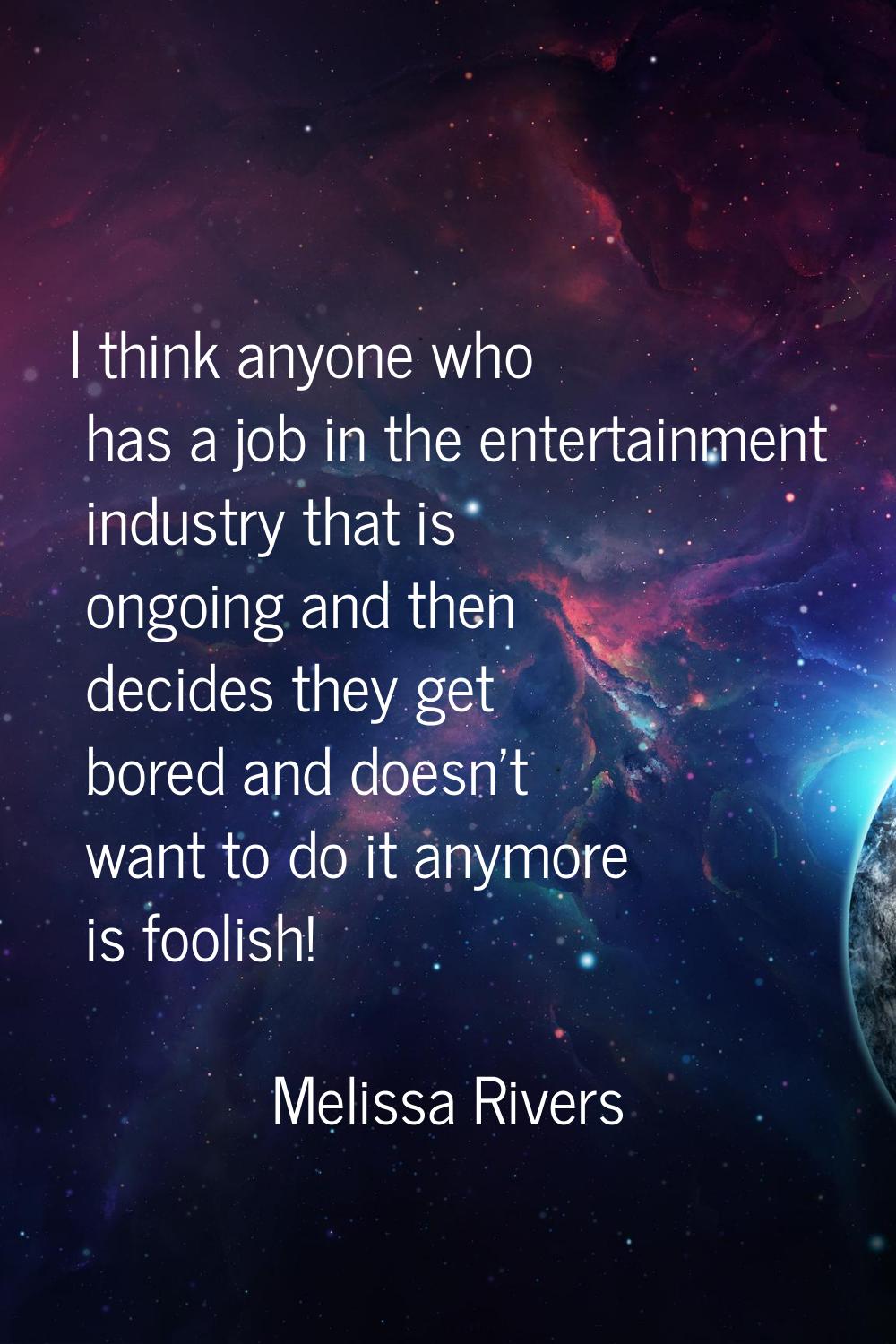 I think anyone who has a job in the entertainment industry that is ongoing and then decides they ge