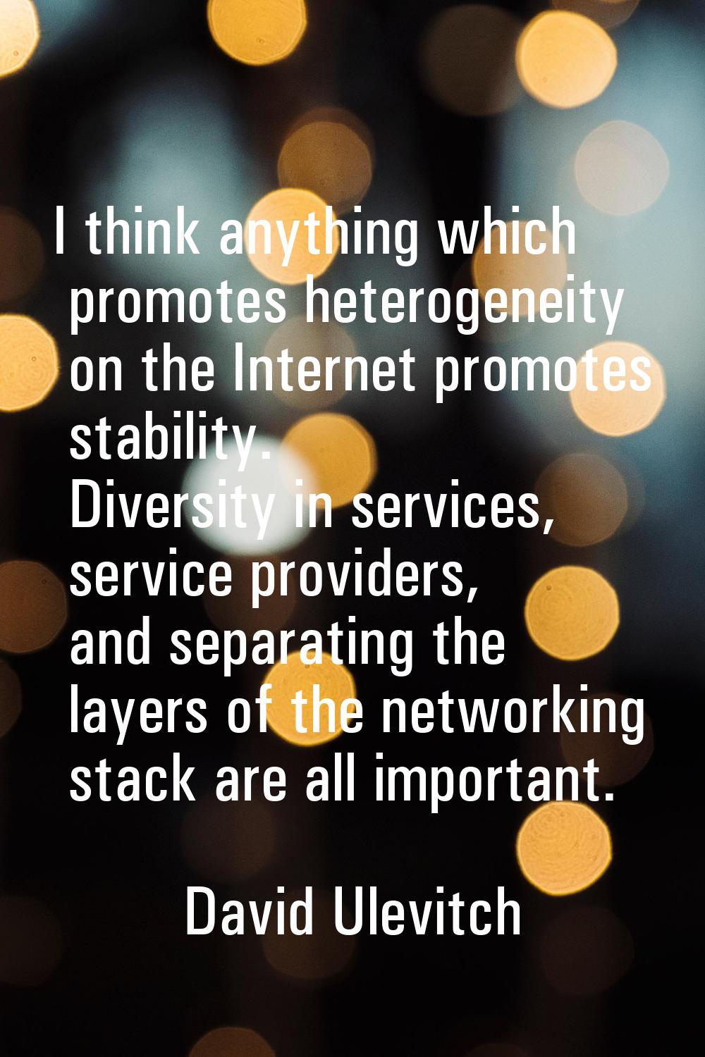 I think anything which promotes heterogeneity on the Internet promotes stability. Diversity in serv