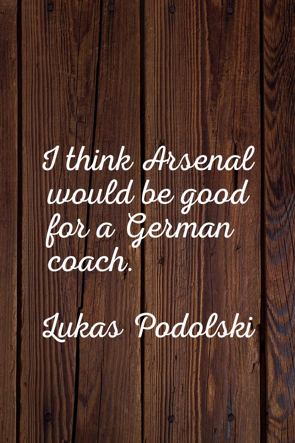 I think Arsenal would be good for a German coach.