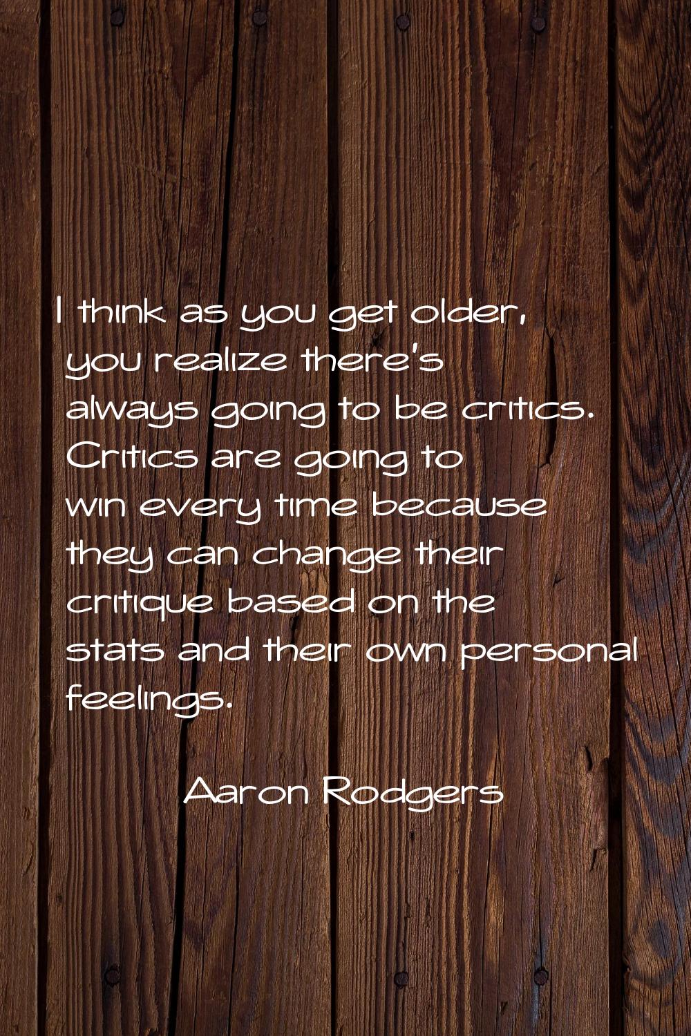 I think as you get older, you realize there's always going to be critics. Critics are going to win 
